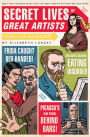 Secret Lives of Great Artists: What Your Teachers Never Told You about Master Painters and Sculptors