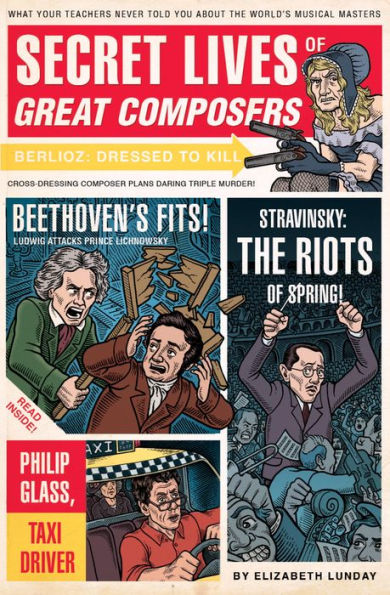 Secret Lives of Great Composers: What Your Teachers Never Told You about the World's Musical Masters