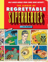 Title: The League of Regrettable Superheroes: Half-Baked Heroes from Comic Book History, Author: Jon Morris
