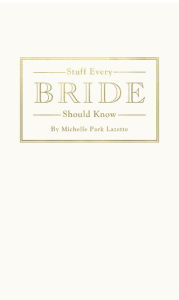 Title: Stuff Every Bride Should Know, Author: Michelle Park Lazette