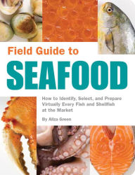 Title: Field Guide to Seafood: How to Identify, Select, and Prepare Virtually Every Fish and Shellfish at the Market, Author: Aliza Green