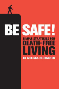 Title: Be Safe!: Simple Strategies for Death-Free Living, Author: Melissa Heckscher