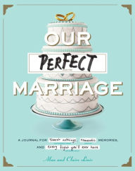 Title: Our Perfect Marriage: A Journal for Sweet Nothings, Romantic Memories, and Every Fight You'll Ever Have, Author: Alan Linic