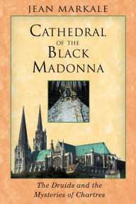 Cathedral of the Black Madonna: The Druids and the Mysteries of Chartres