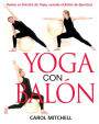 Yoga con Balon: Realce su Practica de Yoga, usando el Balon de Ejercicios