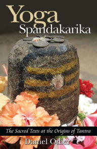 Title: Yoga Spandakarika: The Sacred Texts at the Origins of Tantra, Author: Daniel Odier