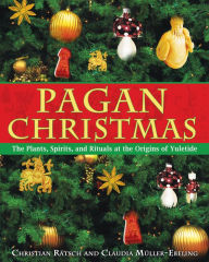Title: Pagan Christmas: The Plants, Spirits, and Rituals at the Origins of Yuletide, Author: Christian Rïtsch