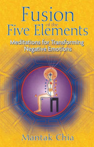 Title: Fusion of the Five Elements: Meditations for Transforming Negative Emotions, Author: Mantak Chia