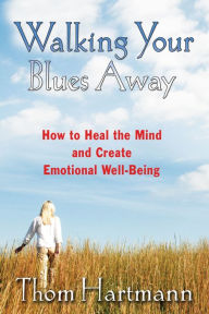 Title: Walking Your Blues Away: How to Heal the Mind and Create Emotional Well-Being, Author: Thom Hartmann