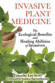 Title: Invasive Plant Medicine: The Ecological Benefits and Healing Abilities of Invasives, Author: Timothy Lee Scott