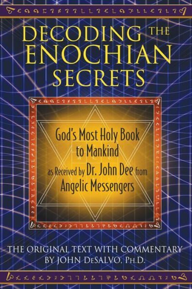 Decoding the Enochian Secrets: God's Most Holy Book to Mankind as Received by Dr. John Dee from Angelic Messengers