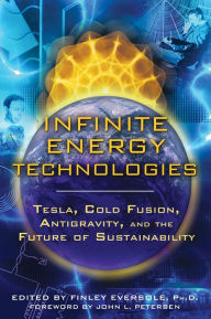 Title: Infinite Energy Technologies: Tesla, Cold Fusion, Antigravity, and the Future of Sustainability, Author: Finley Eversole Ph.D.