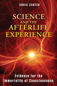 Title: Science and the Afterlife Experience: Evidence for the Immortality of Consciousness, Author: Chris Carter