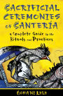 Sacrificial Ceremonies of Santeria: A Complete Guide to the Rituals and Practices