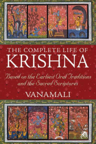 Title: The Complete Life of Krishna: Based on the Earliest Oral Traditions and the Sacred Scriptures, Author: Vanamali