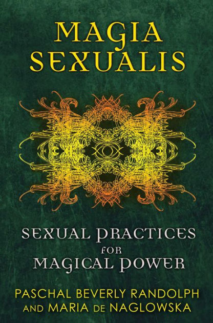 Magia Sexualis Sexual Practices For Magical Power By Paschal Beverly Randolph Maria De 