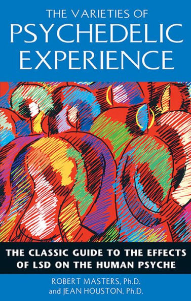 The Varieties of Psychedelic Experience: The Classic Guide to the Effects of LSD on the Human Psyche