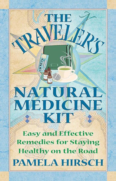 The Traveler's Natural Medicine Kit: Easy and Effective Remedies for Staying Healthy on the Road