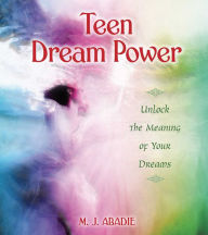 Title: Teen Dream Power: Unlock the Meaning of Your Dreams, Author: M. J. Abadie