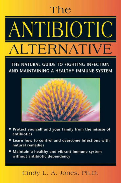 The Antibiotic Alternative: The Natural Guide to Fighting Infection and Maintaining a Healthy Immune System