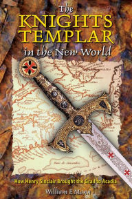 Title: The Knights Templar in the New World: How Henry Sinclair Brought the Grail to Acadia, Author: William F. Mann