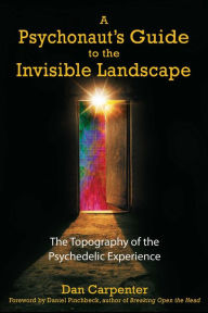 Title: A Psychonaut's Guide to the Invisible Landscape: The Topography of the Psychedelic Experience, Author: Dan Carpenter