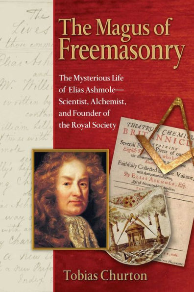 The Magus of Freemasonry: The Mysterious Life of Elias Ashmole--Scientist, Alchemist, and Founder of the Royal Society