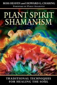 Title: Plant Spirit Shamanism: Traditional Techniques for Healing the Soul, Author: Ross Heaven