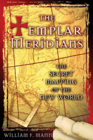 Title: The Templar Meridians: The Secret Mapping of the New World, Author: William F. Mann