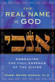 Title: The Real Name of God: Embracing the Full Essence of the Divine, Author: Rabbi Wayne Dosick Ph.D.