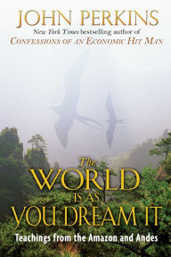 Title: The World Is As You Dream It: Teachings from the Amazon and Andes, Author: John Perkins