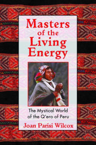 Title: Masters of the Living Energy: The Mystical World of the Q'ero of Peru, Author: Joan Parisi Wilcox