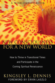 Title: New Consciousness for a New World: How to Thrive in Transitional Times and Participate in the Coming Spiritual Renaissance, Author: Kingsley L. Dennis