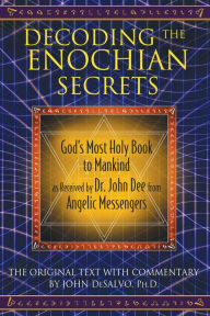 Title: Decoding the Enochian Secrets: God's Most Holy Book to Mankind as Received by Dr. John Dee from Angelic Messengers, Author: John DeSalvo Ph.D.