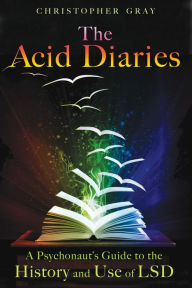 Title: The Acid Diaries: A Psychonaut's Guide to the History and Use of LSD, Author: Christopher Gray