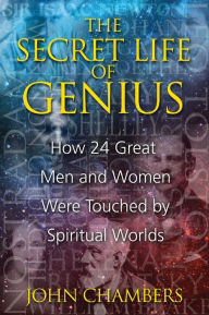 Title: The Secret Life of Genius: How 24 Great Men and Women Were Touched by Spiritual Worlds, Author: John Chambers