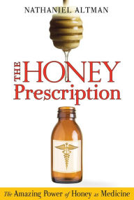 Title: The Honey Prescription: The Amazing Power of Honey as Medicine, Author: Nathaniel Altman