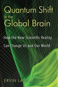Title: Quantum Shift in the Global Brain: How the New Scientific Reality Can Change Us and Our World, Author: Ervin Laszlo