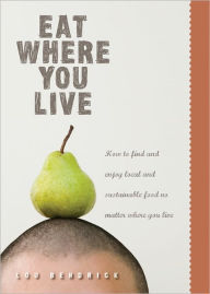 Title: Eat Where You Live: How to Find and Enjoy Local and Sustainable Food No Matter Where You Live, Author: Lou Bendrick