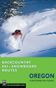 Title: Backcountry Ski & Snowboard Routes Oregon, Author: Christopher Van Tilburg M.D.