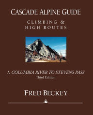 Title: Cascade Alpine Guide: Columbia River to Stevens Pass: Climbing & High Routes, Author: Fred Beckey