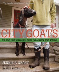 Title: City Goats: The Goat Justice League's Guide to Backyard Goat Keeping, Author: Jennie Grant