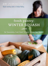Title: Fresh Pantry: Winter Squash: Eat Seasonally, Cook Smart & Learn to Love Your Squash, Author: Amy Pennington