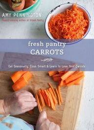 Title: Fresh Pantry: Carrots: Eat Seasonally, Cook Smart & Learn to Love Your Carrots, Author: Amy Pennington