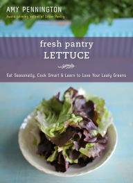 Title: Fresh Pantry: Lettuce: Eat Seasonally, Cook Smart & Learn to Love Your Leafy Greens, Author: Amy Pennington