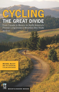 Title: Cycling the Great Divide: From Canada to Mexico on North America's Premier Long-Distance Mountain Bike Route, 2nd Edition, Author: Michael McCoy