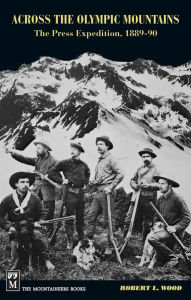 Title: Across the Olympic Mountains: The Press Expedition, 1889-90, Author: Robert Wood