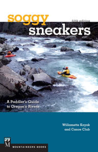 Title: Soggy Sneakers, 5th Edition: A Paddler's Guide to Oregon's Rivers, Author: Willamette Kayak & Canoe Club