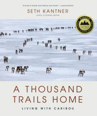 Title: A Thousand Trails Home: Living with Caribou, Author: Seth Kantner
