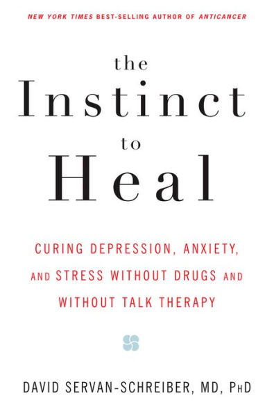 The Instinct to Heal: Curing Depression, Anxiety and Stress Without Drugs and Without Talk Therapy